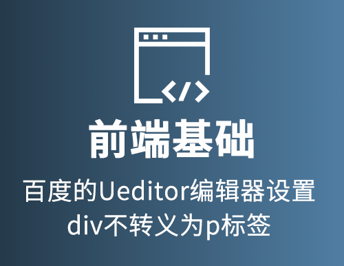 百度的Ueditor编辑器设置div不转义为p标签