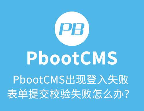 PbootCMS出现登录失败，表单提交校验失败等情况怎么办？